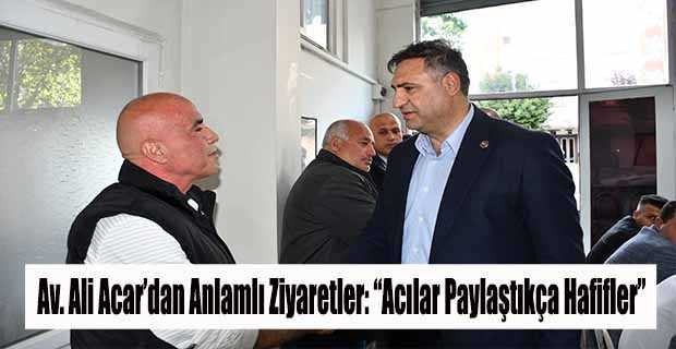 Av. Ali Acar’dan Anlamlı Ziyaretler: “Acılar Paylaştıkça Hafifler”