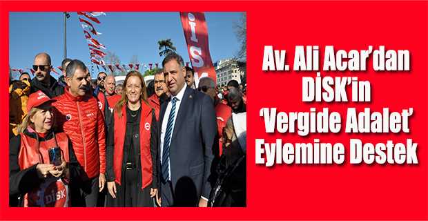  Av. Ali Acar'dan DİSK'in 'Vergide Adalet' Eylemine Destek 
