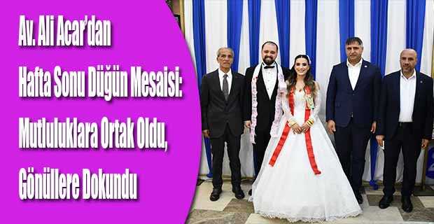 Av. Ali Acar’dan Hafta Sonu Düğün Mesaisi: Mutluluklara Ortak Oldu, Gönüllere Dokundu