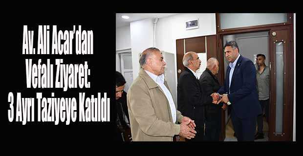 Av. Ali Acar’dan Vefalı Ziyaret: 3 Ayrı Taziyeye Katıldı