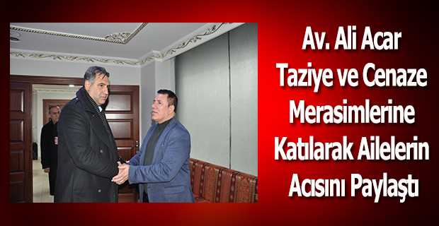 Av. Ali Acar Taziye ve Cenaze Merasimlerine Katılarak Ailelerin Acısını Paylaştı