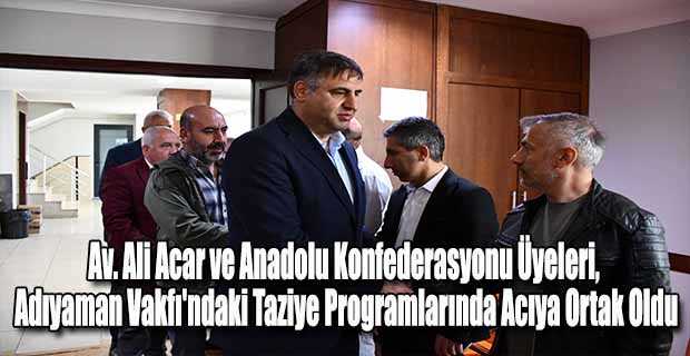 Av. Ali Acar ve Anadolu Konfederasyonu Üyeleri, Adıyaman Vakfı'ndaki Taziye Programlarında Acıya Ortak Oldu