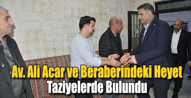  Av. Ali Acar ve Beraberindeki Heyet Taziyelerde Bulundu