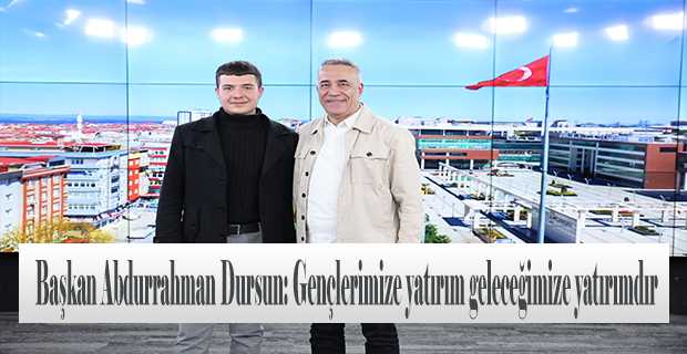 Başkan Abdurrahman Dursun: Gençlerimize yatırım geleceğimize yatırımdır