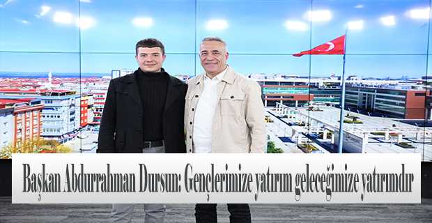 Başkan Abdurrahman Dursun: Gençlerimize yatırım geleceğimize yatırımdır