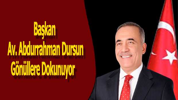 Başkan Av. Abdurrahman Dursun Gönüllere Dokunuyor 