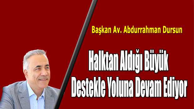 Başkan Av. Abdurrahman Dursun Halktan Aldığı Büyük Destekle Yoluna Devam Ediyor