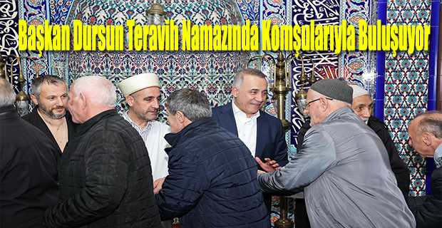 Başkan Dursun Teravih Namazında Komşularıyla Buluşuyor