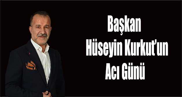 Başkan Hüseyin Kurkut'un Acı Günü