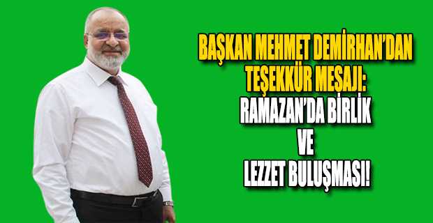 BAŞKAN MEHMET DEMİRHAN'DAN TEŞEKKÜR MESAJI: RAMAZAN’DA BİRLİK VE LEZZET BULUŞMASI!