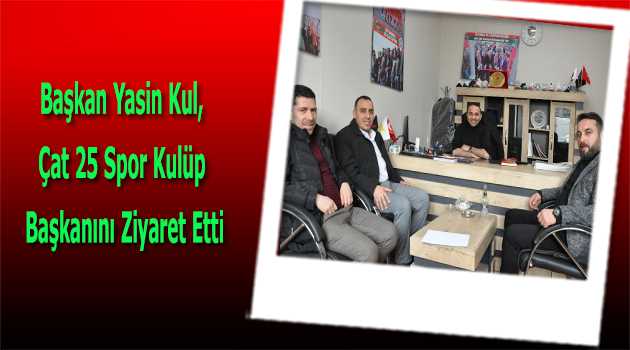 Başkan Yasin Kul, Çat 25 Spor Kulüp Başkanını Ziyaret Etti