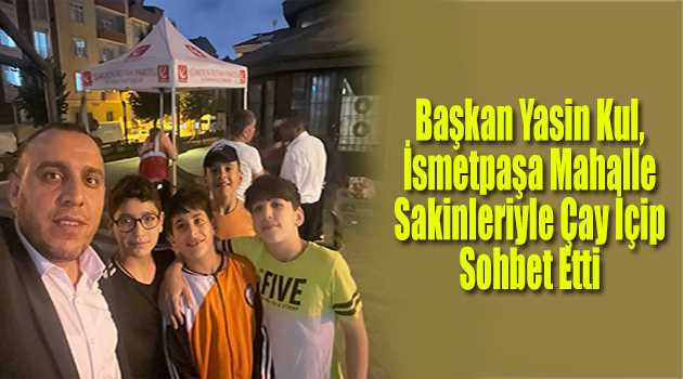 Başkan Yasin Kul, İsmetpaşa Mahalle Sakinleriyle Çay İçip Sohbet Etti 