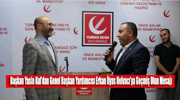 Başkan Yasin Kul'dan Genel Başkan Yardımcısı Erkan İlyas Helvacı'ya Geçmiş Olun Mesajı 