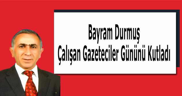 Bayram Durmuş, Çalışan Gazeteciler Gününü Kutladı 