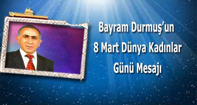 Bayram Durmuş'un 8 Mart Dünya Kadınlar Günü Mesajı