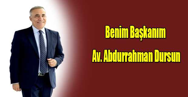 Benim Başkanım Av. Abdurrahman Dursun