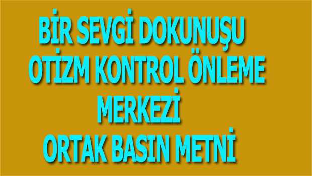 BİR SEVGİ DOKUNUŞU OTİZM KONTROL ÖNLEME MERKEZİ ORTAK BASIN METNİ