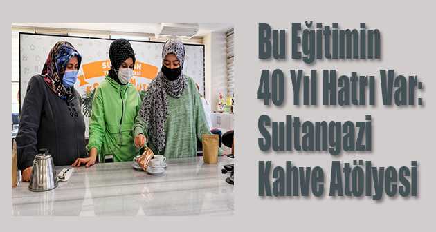 Bu Eğitimin 40 Yıl Hatrı Var: Sultangazi Kahve Atölyesi