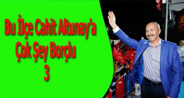 Bu İlçe Altunay’a Çok Şey Borçlu -3 