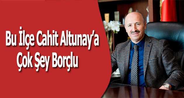 Bu İlçe Altunay’a Çok Şey Borçlu