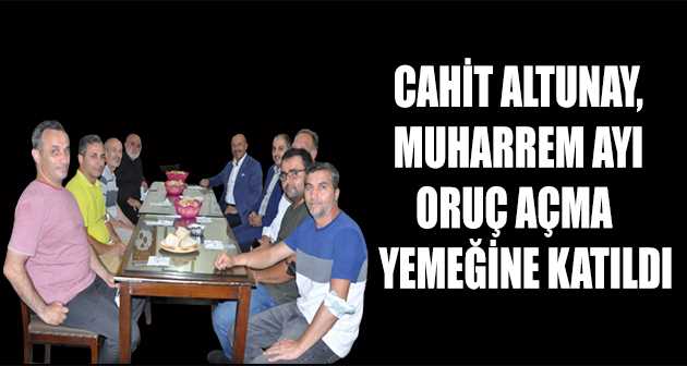 CAHİT ALTUNAY, MUHARREM AYI ORUÇ AÇMA YEMEĞİNE KATILDI