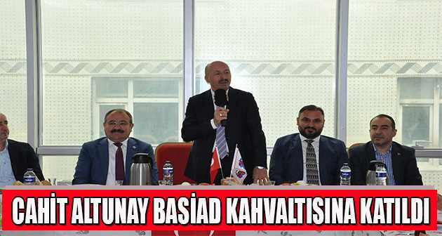 CAHİT ALTUNAY BASİAD KAHVALTISINA KATILDI