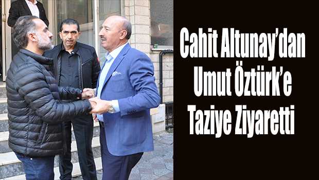 Cahit Altunay'dan Umut Öztürk'e Taziye Ziyaretti 