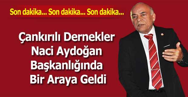 Çankırılı Dernekler Naci Aydoğan Başkanlığında Bir Araya Geldi