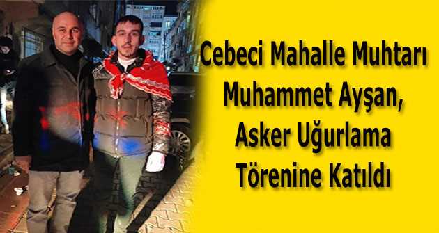 Cebeci Mahalle Muhtarı Muhammet Ayşan, Asker Uğurlama Törenine Katıldı 