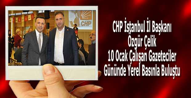 CHP İstanbul İl Başkanı Özgür Çelik 10 Ocak Çalışan Gazeteciler Gününde Yerel Basınla Buluştu 