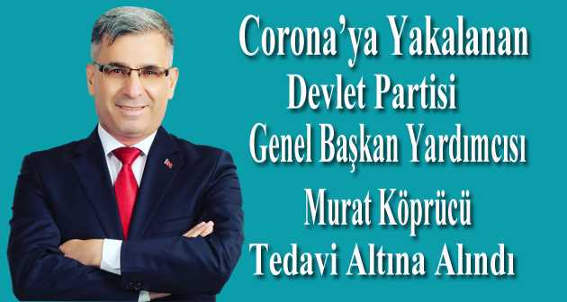 Corona'ya Yakalanan Devlet Partisi Genel Başkan Yardımcısı Murat Köprücü Tedavi Altına Alındı  
