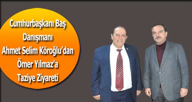 Cumhurbaşkanı Baş Danışmanı Ahmet Selim Köroğlu'dan Ömer Yılmaz'a Taziye Ziyareti