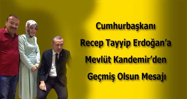 Cumhurbaşkanı Recep Tayyip Erdoğan'a Mevlüt Kandemir'den Geçmiş Olsun Mesajı