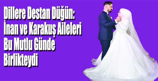 Dillere Destan Düğün: İnan ve Karakuş Aileleri Bu Mutlu Günde Birlikteydi