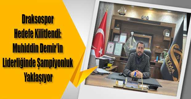 Draksospor Hedefe Kilitlendi: Muhiddin Demir'in Liderliğinde Şampiyonluk Yaklaşıyor