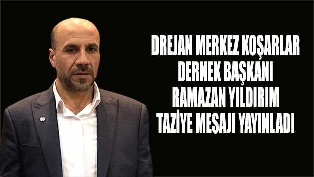 DREJAN MERKEZ KOŞARLAR DERNEK BAŞKANI RAMAZAN YILDIRIM TAZİYE MESAJI YAYINLADI 