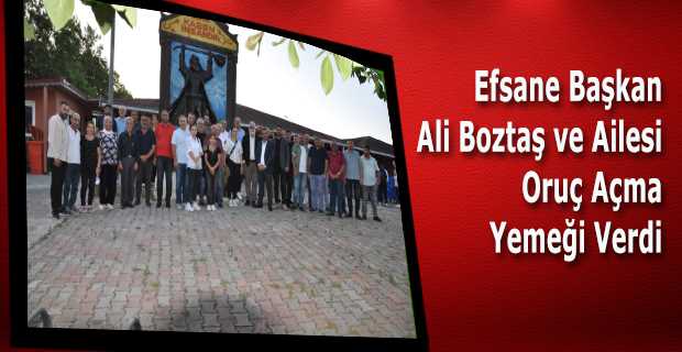 Efsane Başkan Ali Boztaş ve Ailesi Oruç Açma Yemeği Verdi 