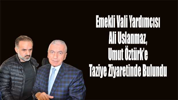 Emekli Vali Yardımcısı Ali Uslanmaz, Umut Öztürk'e Taziye Ziyaretinde Bulundu 