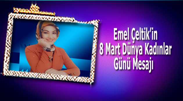 Emel Çeltik'in 8 Mart Dünya Kadınlar Günü Mesajı