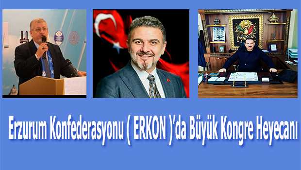 Erzurum Konfederasyonu (ERKON)'da Büyük Kongre Heyecanı