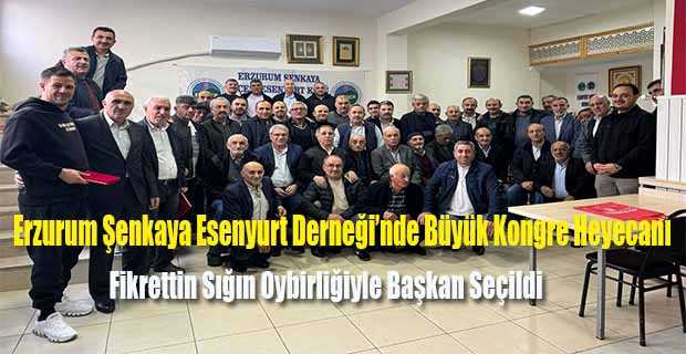 Erzurum Şenkaya Esenyurt Derneği’nde Büyük Kongre Heyecanı: Fikrettin Sığın Oybirliğiyle Başkan Seçildi