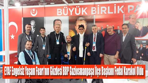 EYAF Engelsiz Yaşam Fuarı'nın Gözdesi BBP Gaziosmanpaşa İlçe Başkanı Fedai Karakol Oldu  