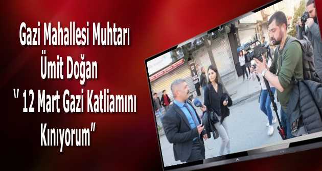 Gazi Mahallesi Muhtarı Ümit Doğan, " 12 Mart Gazi Katliamını Kınıyorum "