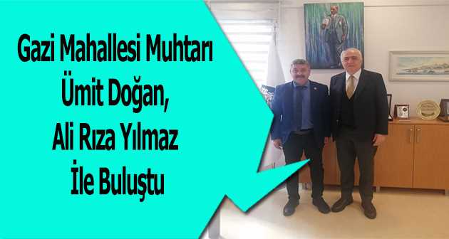 Gazi Mahallesi Muhtarı Ümit Doğan, Ali Rıza Yılmaz İle Buluştu