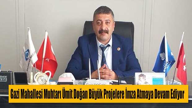 Gazi Mahallesi Muhtarı Ümit Doğan Büyük Projelere İmza Atmaya Devam Ediyor 