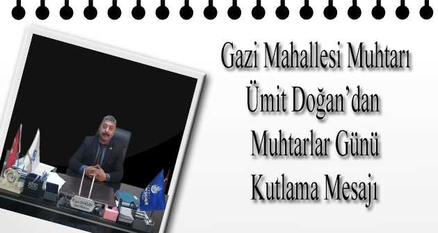 Gazi Mahallesi Muhtarı Ümit Doğan'dan Muhtarlar Günü Kutlama Mesajı 