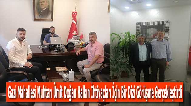 Gazi Mahallesi Muhtarı Ümit Doğan Halkın İhtiyaçları İçin Bir Dizi Görüşme Gerçekleştirdi