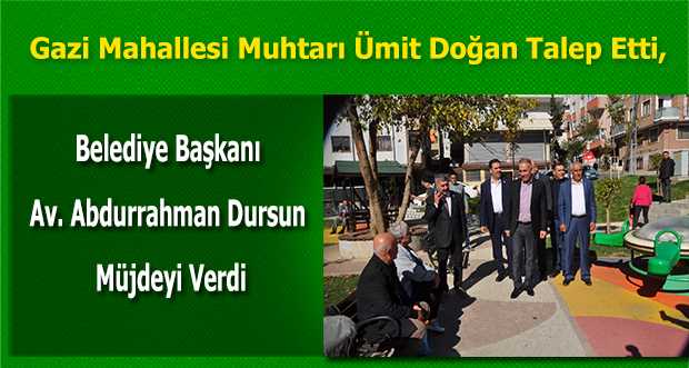 Gazi Mahallesi Muhtarı Ümit Doğan Talep Etti, Belediye Başkanı Av. Abdurrahman Dursun Müjdeyi Verdi