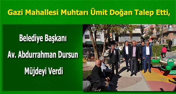 Gazi Mahallesi Muhtarı Ümit Doğan Talep Etti, Belediye Başkanı Av. Abdurrahman Dursun Müjdeyi Verdi