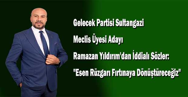 Gelecek Partisi Sultangazi Meclis Üyesi Adayı Ramazan Yıldırım'dan İddialı Sözler: "Esen Rüzgarı Fırtınaya Dönüştüreceğiz"